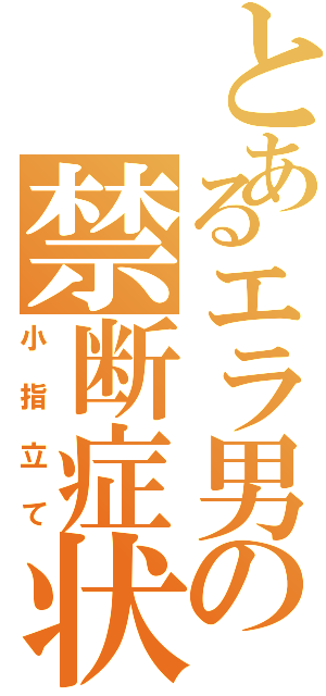 とあるエラ男の禁断症状（小指立て）