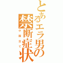 とあるエラ男の禁断症状（小指立て）