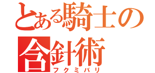 とある騎士の含針術（フクミバリ）