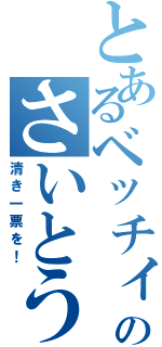 とあるベッチィのさいとう（清き一票を！）