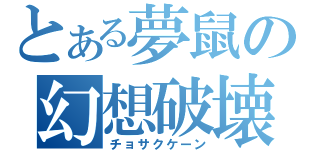 とある夢鼠の幻想破壊（チョサクケーン）