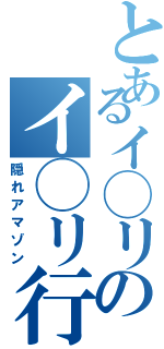 とあるイ◯リのイ◯リ行動（隠れアマゾン）