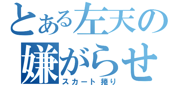 とある左天の嫌がらせ（スカート捲り）