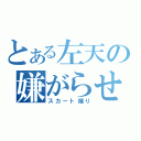 とある左天の嫌がらせ（スカート捲り）