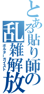 とある貼り師の乱雑解放（ポルターガイスト）