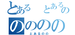 とある とあるのののののの（ とあるのの）