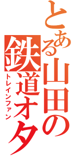 とある山田の鉄道オタク（トレインファン）