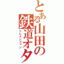 とある山田の鉄道オタク（トレインファン）