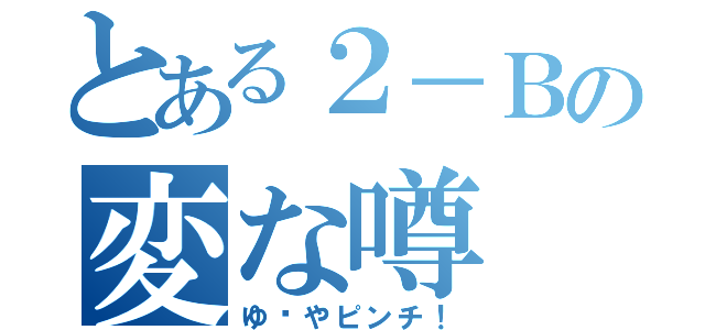 とある２－Ｂの変な噂（ゆ〜やピンチ！）