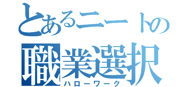 とあるニートの職業選択（ハローワーク）