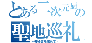 とある二次元厨の聖地巡礼（～安らぎを求めて〜）