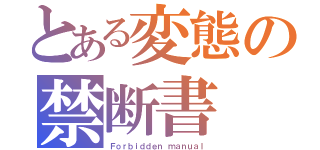 とある変態の禁断書（Ｆｏｒｂｉｄｄｅｎ ｍａｎｕａｌ）