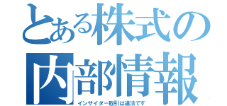 とある株式の内部情報（インサイダー取引は違法です）