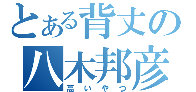 とある背丈の八木邦彦（高いやつ）