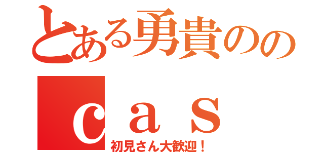 とある勇貴ののｃａｓ（初見さん大歓迎！）