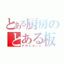 とある厨房のとある板（アウトコート）