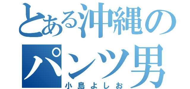 とある沖縄のパンツ男（小島よしお）