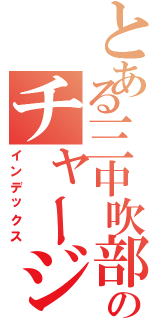 とある三中吹部のチャージャー∞（インデックス）