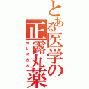 とある医学の正露丸薬（せいろがん）