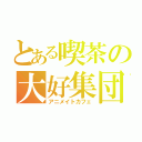 とある喫茶の大好集団（アニメイトカフェ）