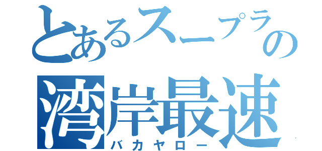 とあるスープラの湾岸最速伝説（バカヤロー）