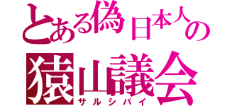 とある偽日本人の猿山議会（サルシバイ）