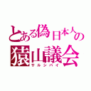 とある偽日本人の猿山議会（サルシバイ）