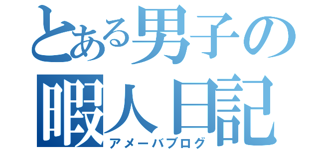 とある男子の暇人日記（アメーバブログ）