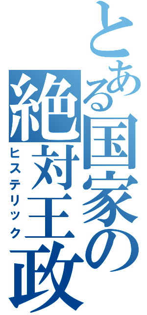 とある国家の絶対王政（ヒステリック）