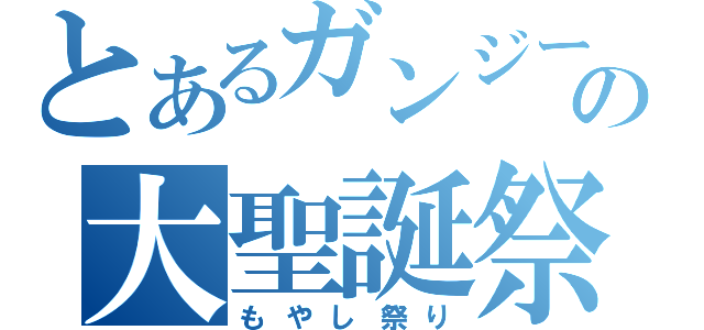 とあるガンジーの大聖誕祭（もやし祭り）