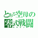 とある空母の零式戦闘機（ゼロセン）