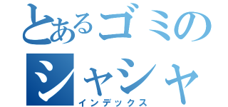 とあるゴミのシャシャ日記（インデックス）