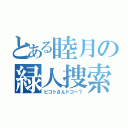 とある睦月の緑人捜索（ピコトさんドコー？）