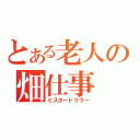 とある老人の畑仕事（ミスタードリラー）