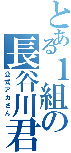 とある１組の長谷川君（公式アカさん）