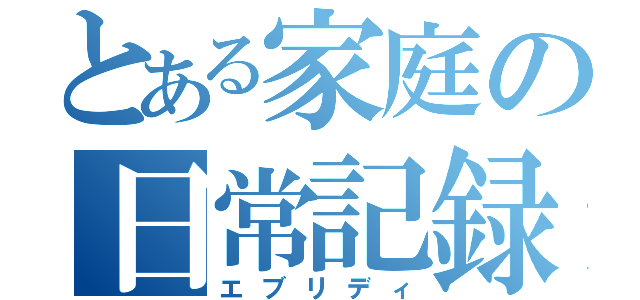 とある家庭の日常記録（エブリディ）