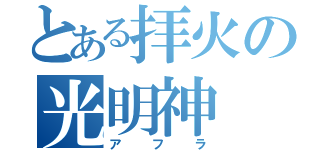 とある拝火の光明神（アフラ）