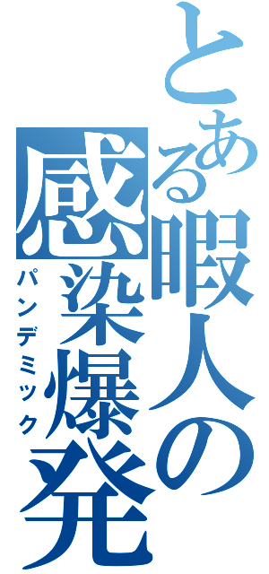 とある暇人の感染爆発（パンデミック）