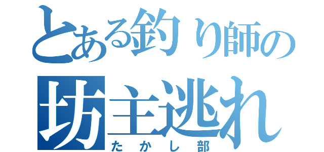 とある釣り師の坊主逃れ（たかし部）