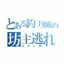 とある釣り師の坊主逃れ（たかし部）