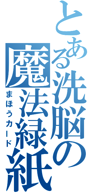 とある洗脳の魔法緑紙（まほうカード）