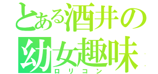 とある酒井の幼女趣味（ロリコン）