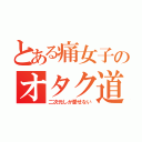 とある痛女子のオタク道（二次元しか愛せない）