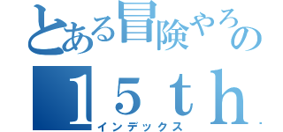 とある冒険やろうの１５ｔｈ（インデックス）