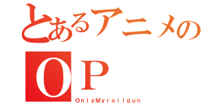 とあるアニメのＯＰ（ＯｎｌｙＭｙｒａｉｌｇｕｎ）