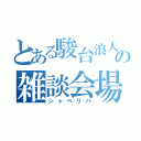 とある駿台浪人の雑談会場（シャベリバ）