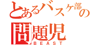 とあるバスケ部の問題児（ＢＥＡＳＴ）