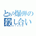 とある爆弾の殺し合い（ＢＴＯＯＭ）