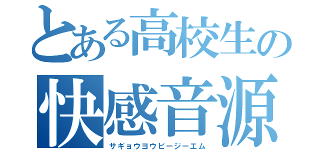 とある高校生の快感音源（サギョウヨウビージーエム）