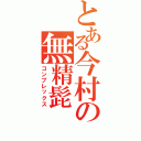 とある今村の無精髭（コンプレックス）